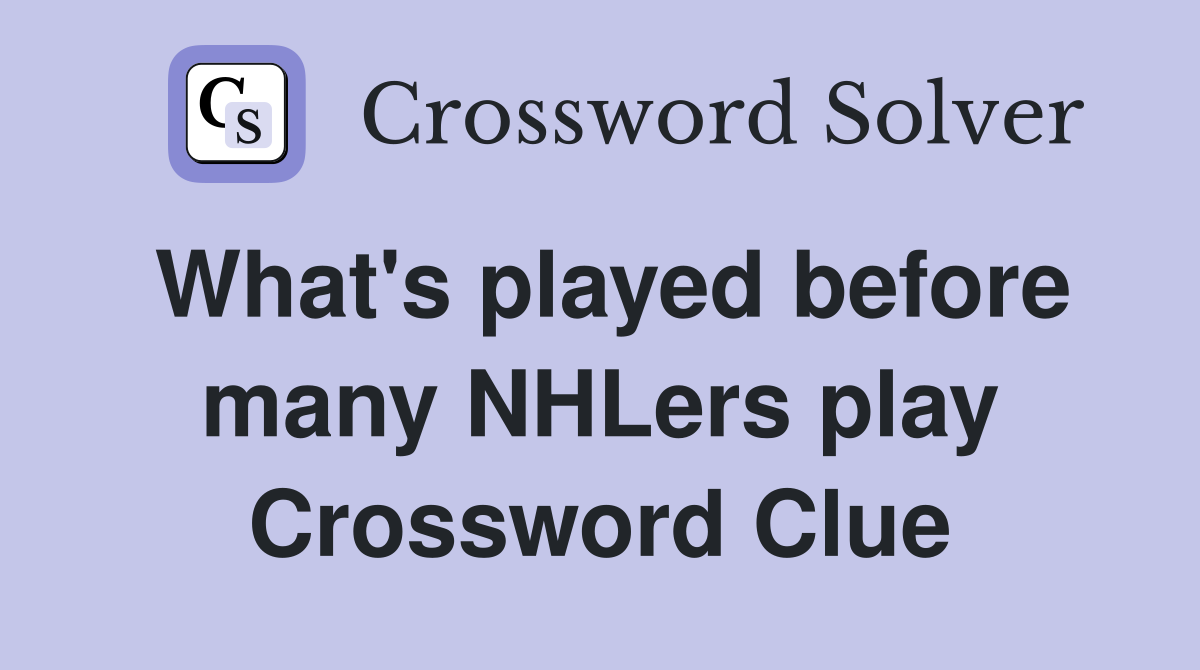 What's played before many NHLers play Crossword Clue
