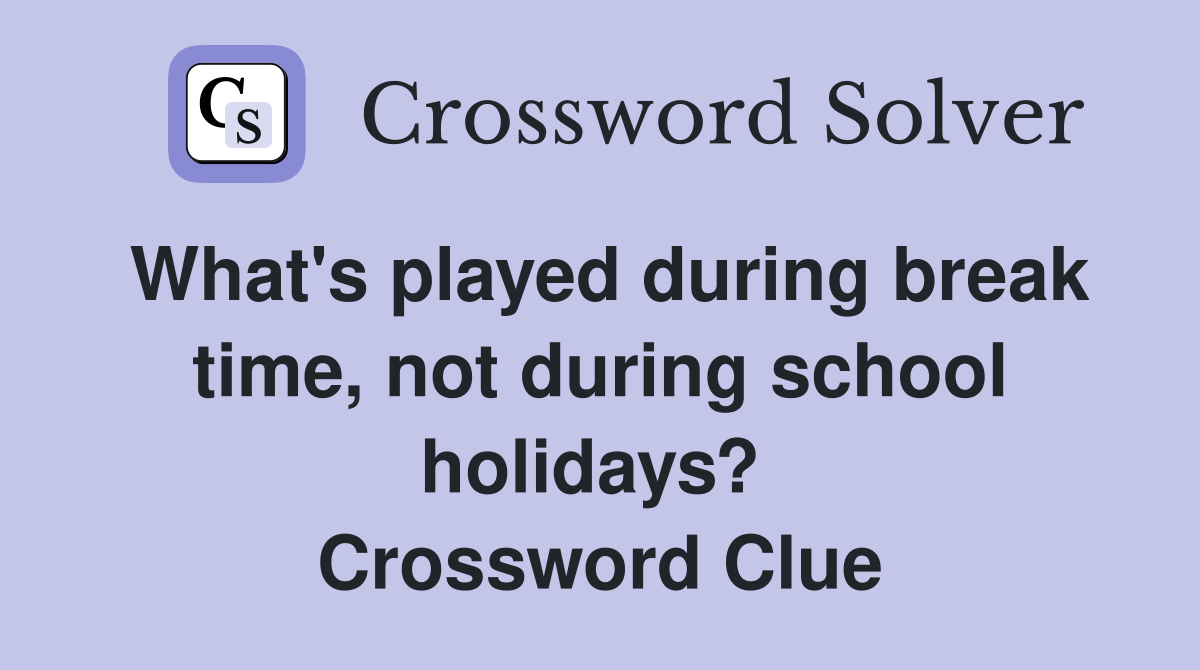 What's played during break time, not during school holidays?  Crossword Clue