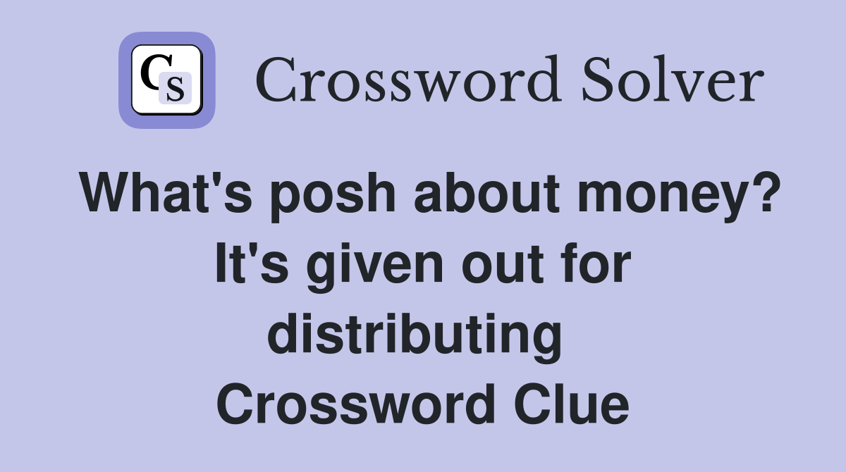 What's posh about money? It's given out for distributing  Crossword Clue