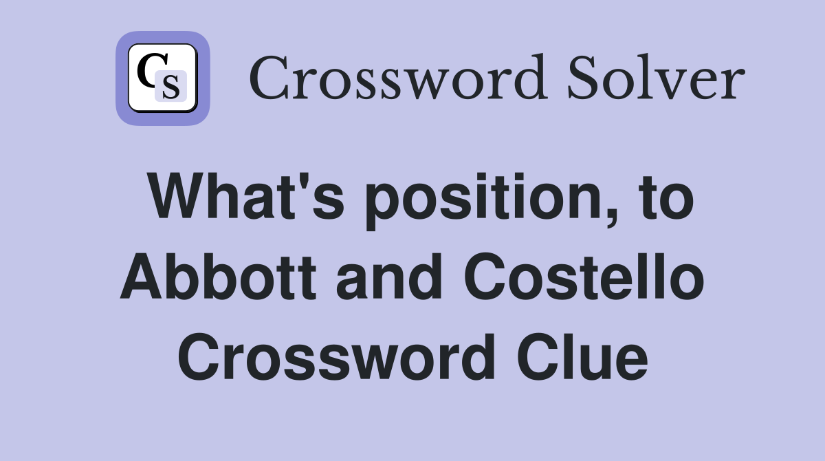 What's position, to Abbott and Costello Crossword Clue
