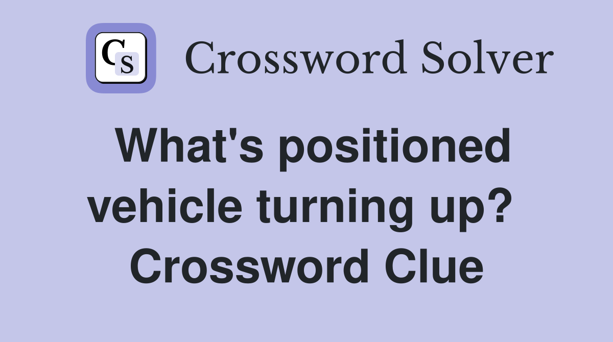 What's positioned vehicle turning up?  Crossword Clue