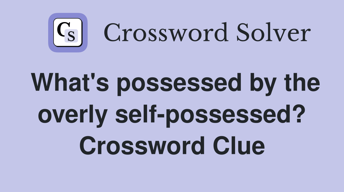 What's possessed by the overly self-possessed? Crossword Clue