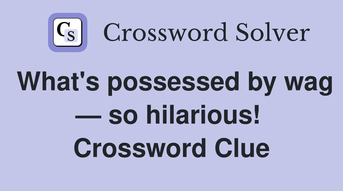 What's possessed by wag — so hilarious!  Crossword Clue