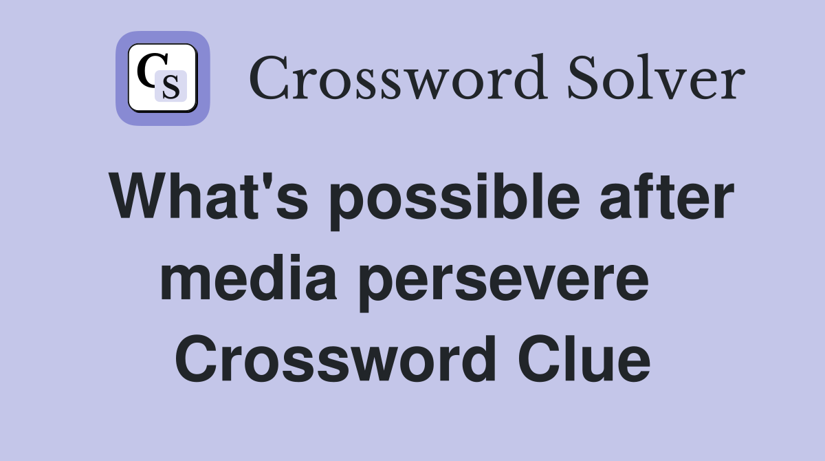 What's possible after media persevere  Crossword Clue
