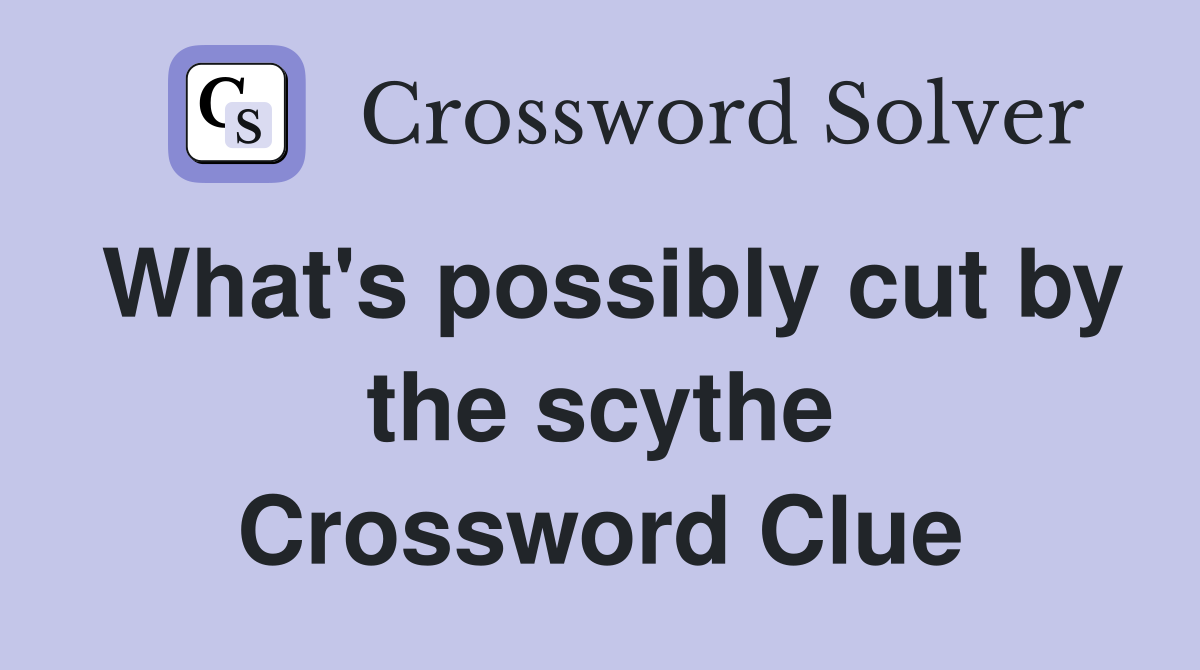 What's possibly cut by the scythe Crossword Clue