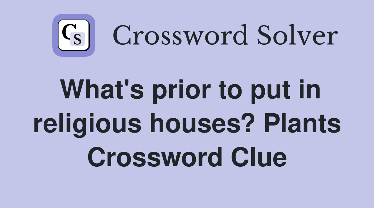 What's prior to put in religious houses? Plants Crossword Clue