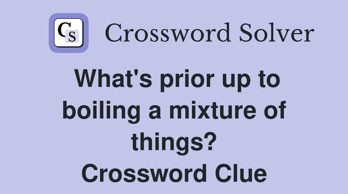 What's prior up to boiling a mixture of things? Crossword Clue