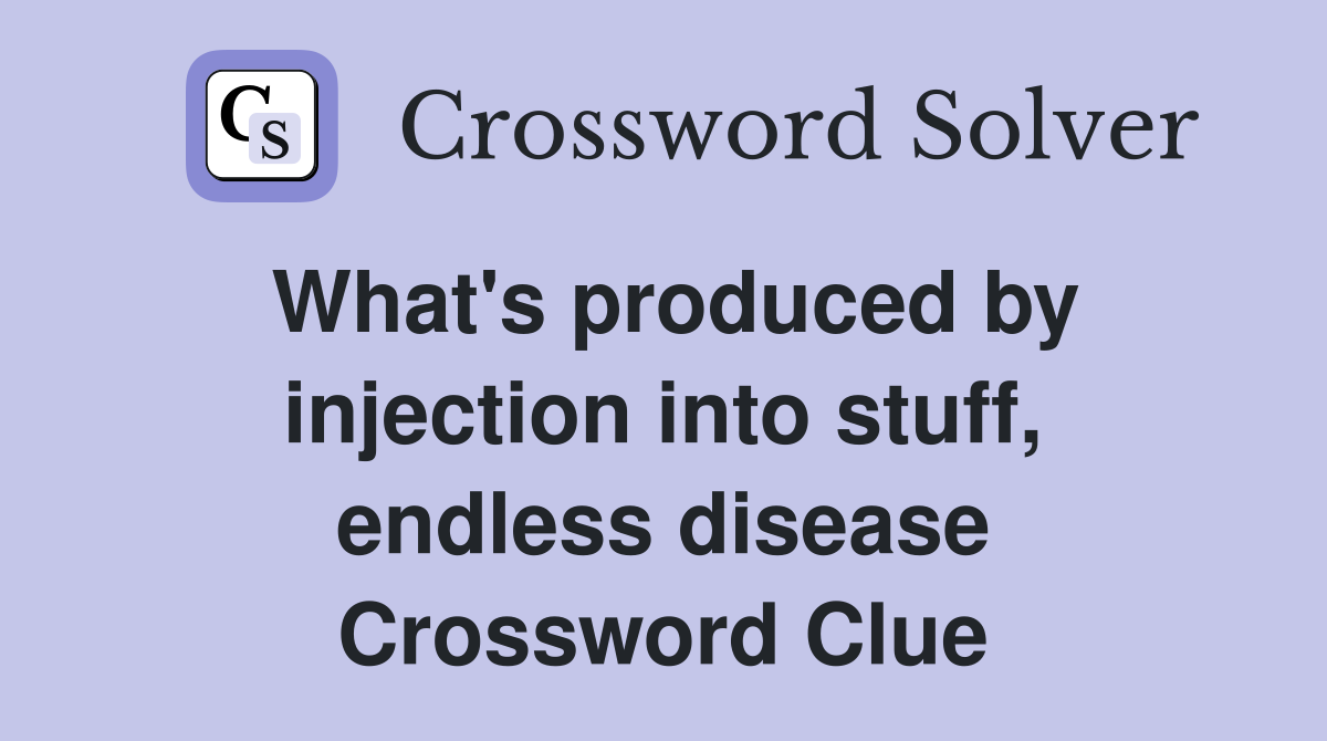 What's produced by injection into stuff, endless disease Crossword Clue