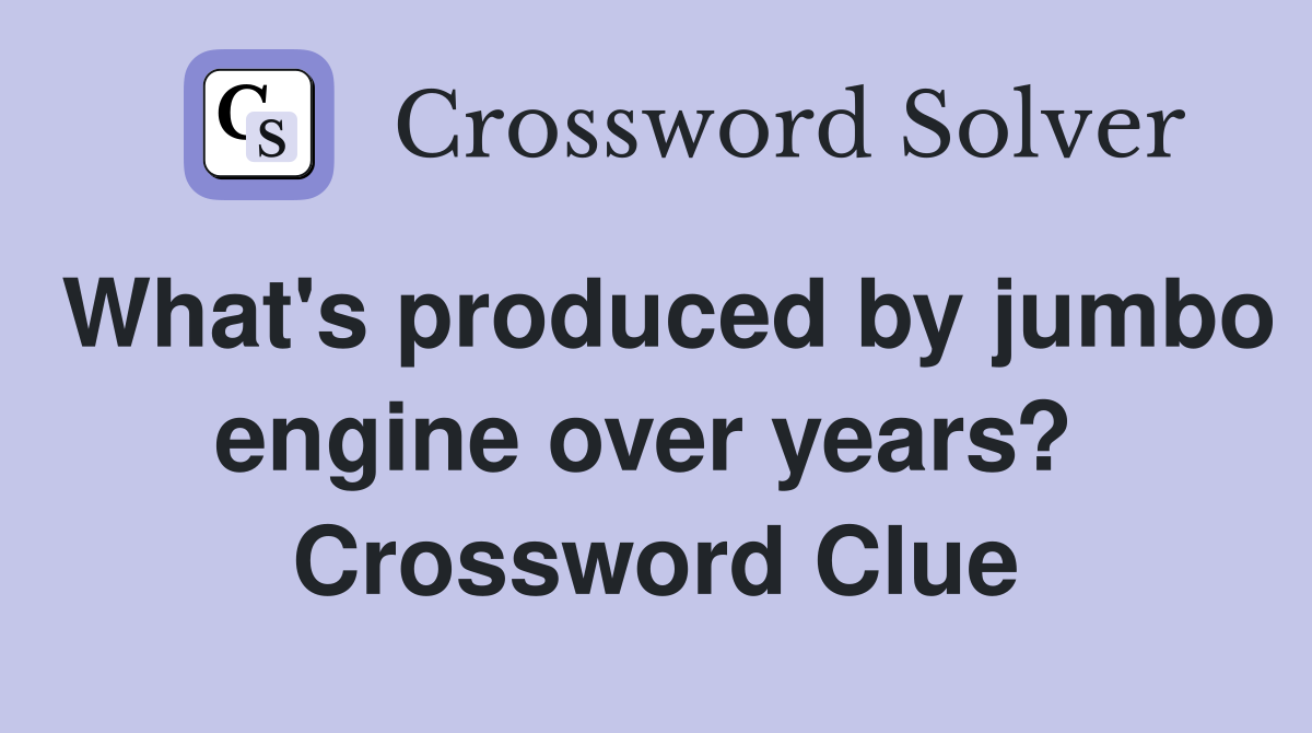 What's produced by jumbo engine over years?  Crossword Clue