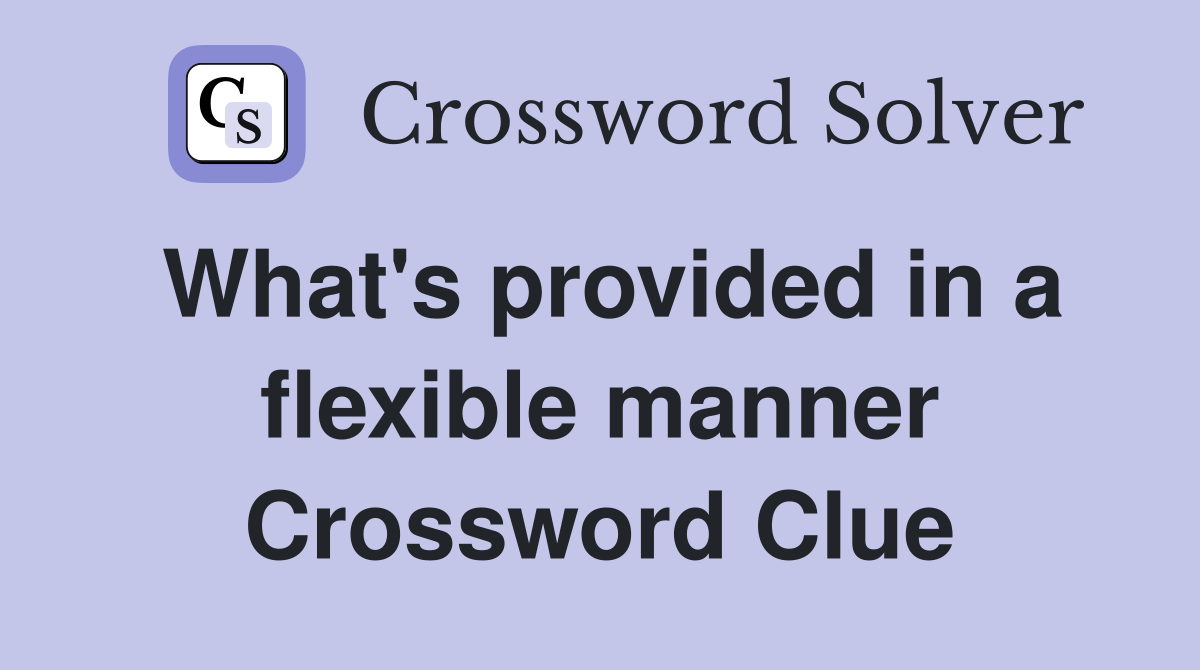 What's provided in a flexible manner Crossword Clue