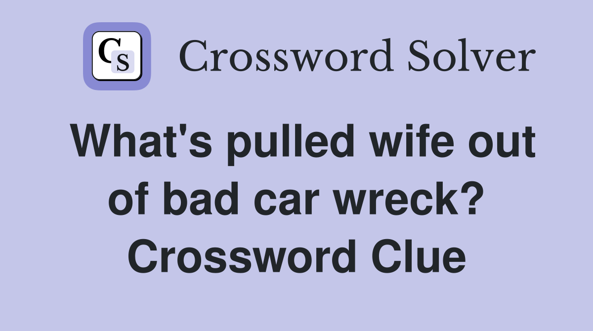 What's pulled wife out of bad car wreck? Crossword Clue