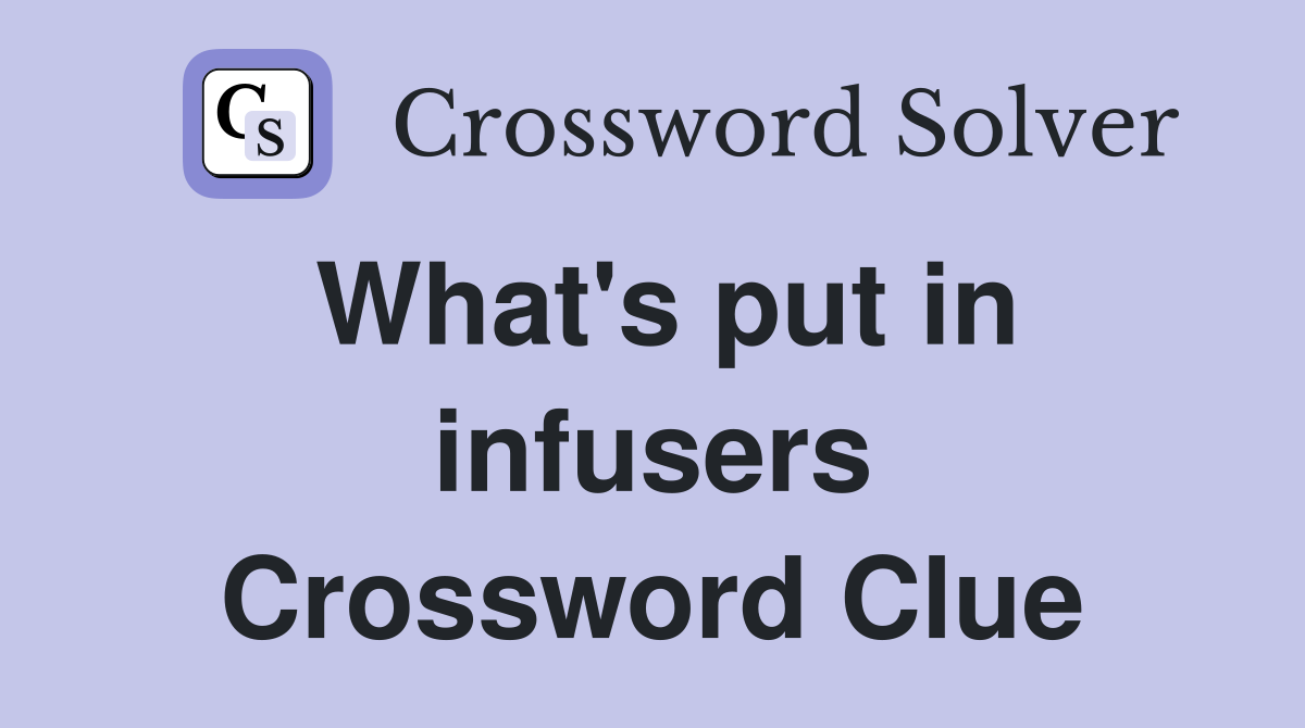 What's put in infusers Crossword Clue