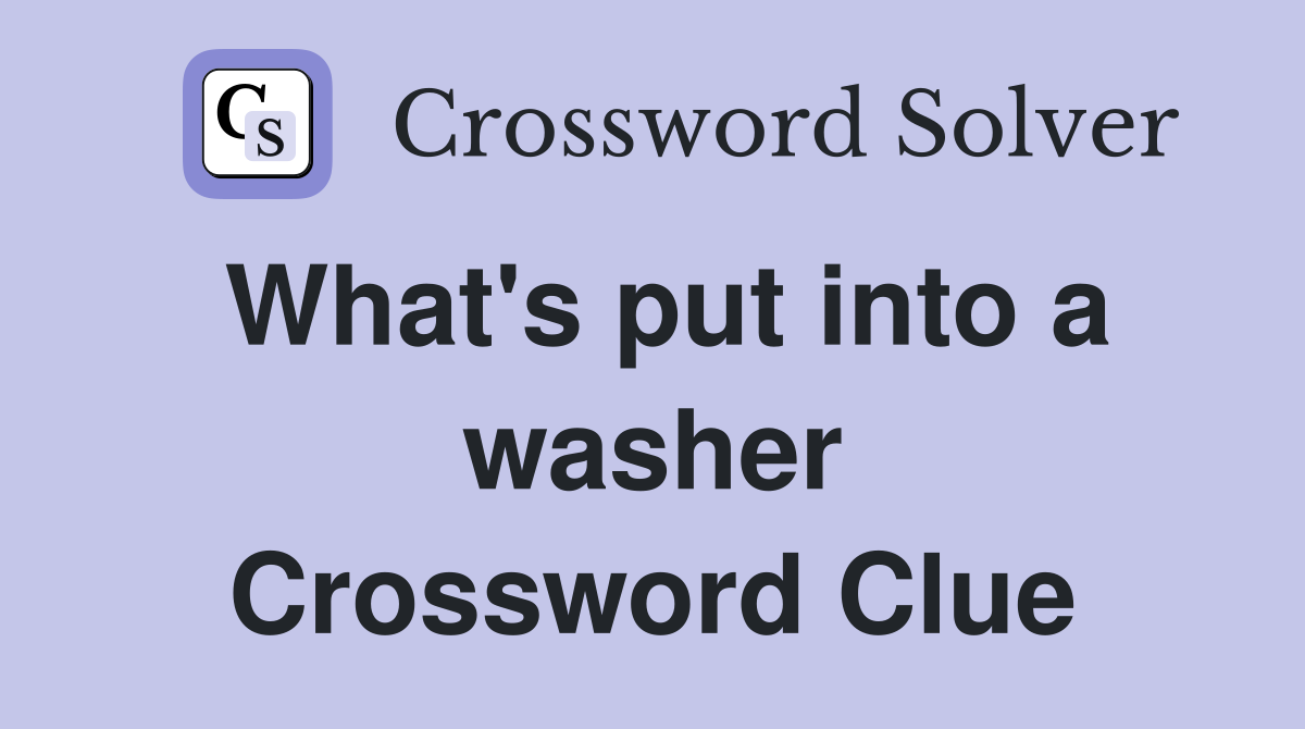 What's put into a washer Crossword Clue