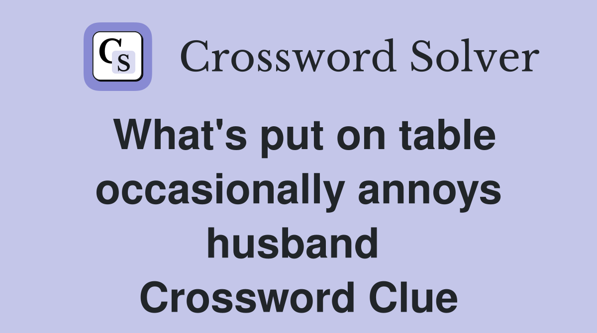 What's put on table occasionally annoys husband  Crossword Clue