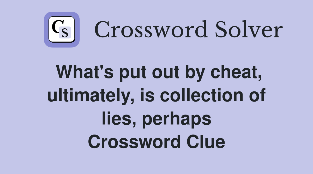 What's put out by cheat, ultimately, is collection of lies, perhaps Crossword Clue