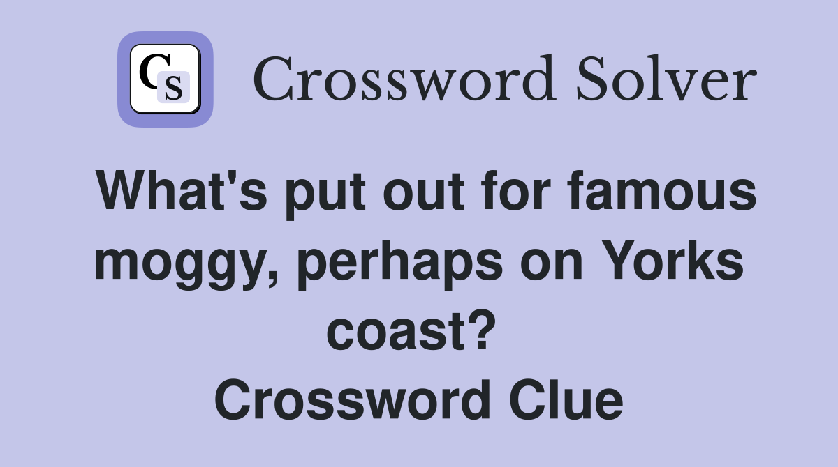 What's put out for famous moggy, perhaps on Yorks coast?  Crossword Clue