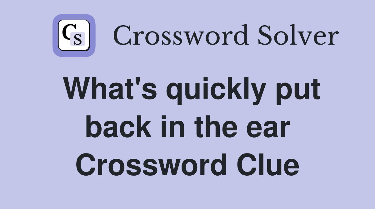 What's quickly put back in the ear Crossword Clue