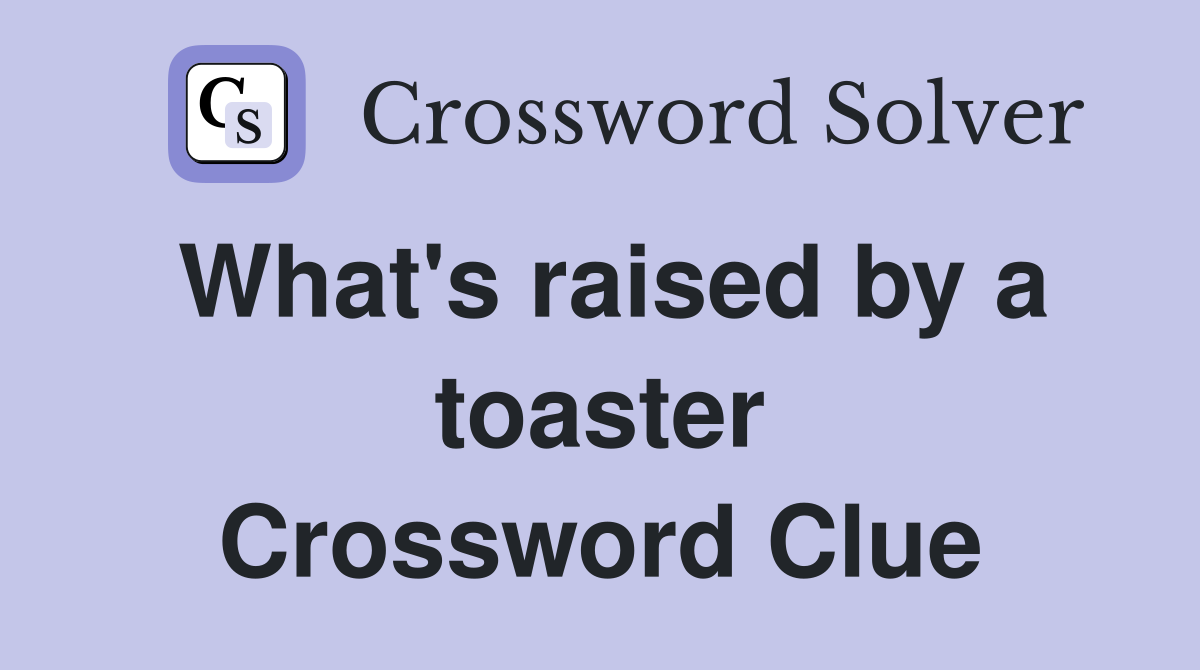 What's raised by a toaster Crossword Clue
