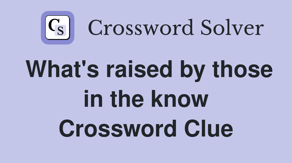 What's raised by those in the know Crossword Clue