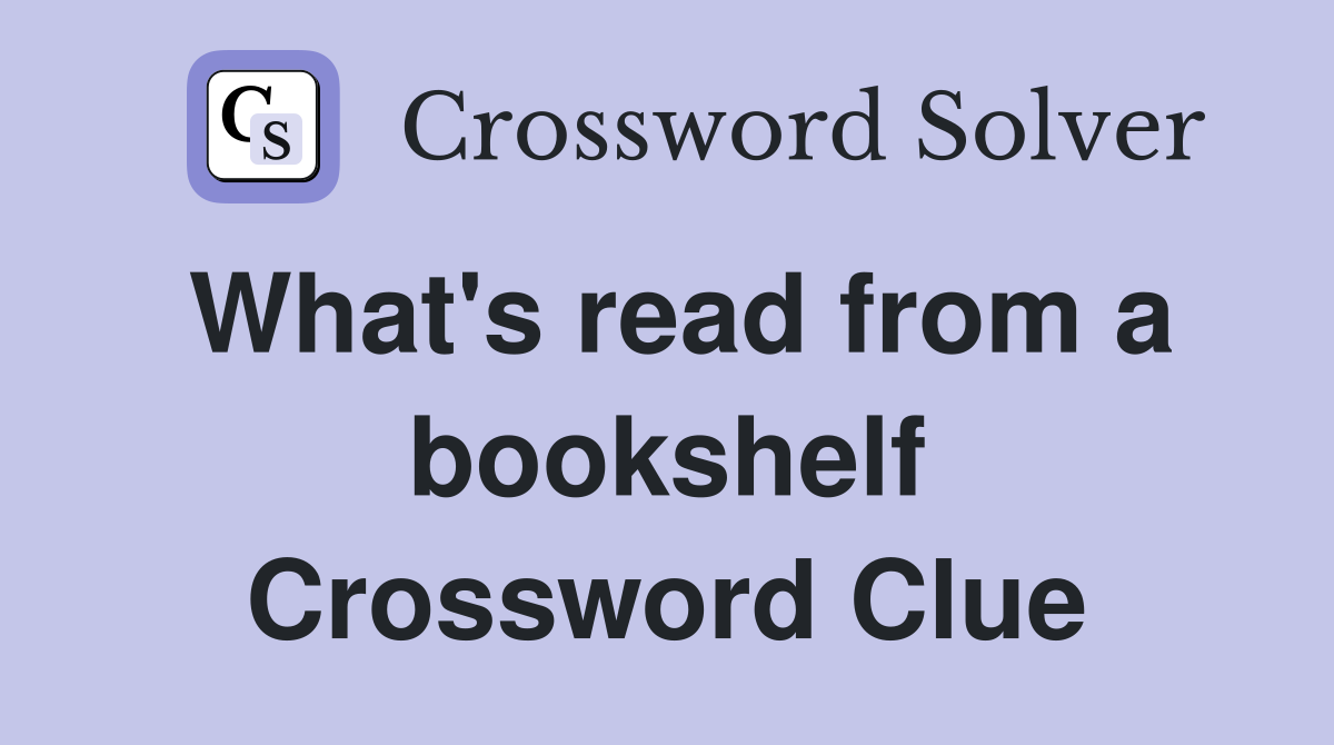 What's read from a bookshelf Crossword Clue