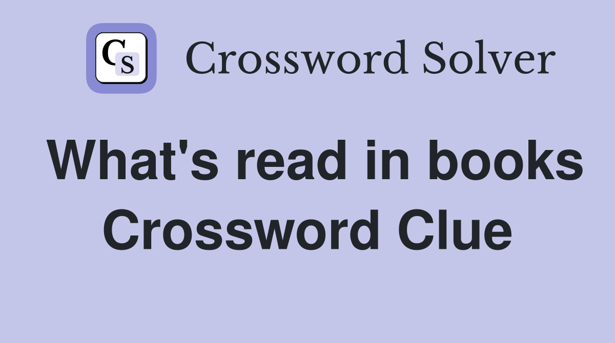 What's read in books Crossword Clue