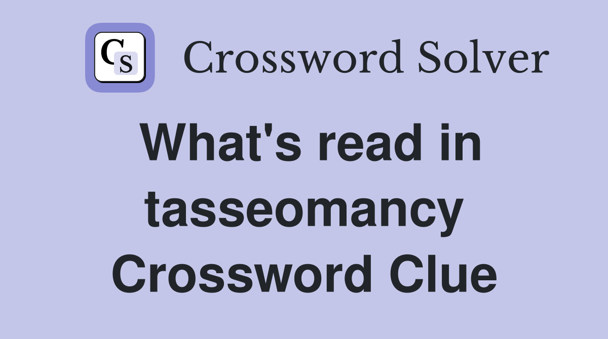 What's read in tasseomancy Crossword Clue