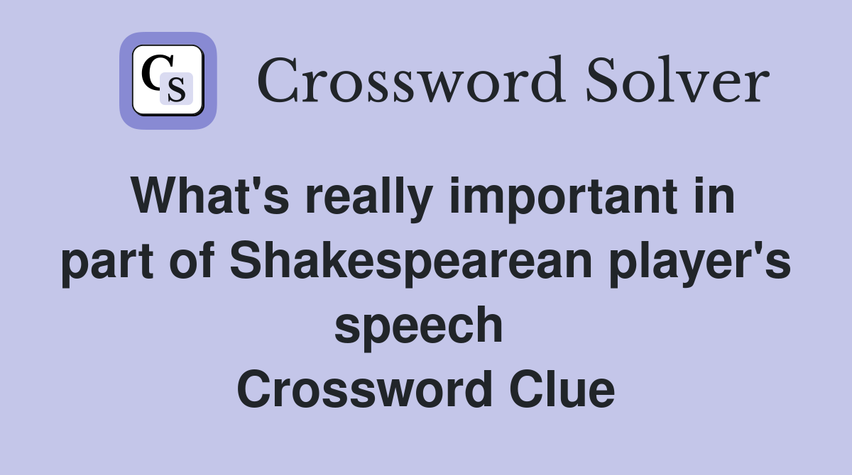 What's really important in part of Shakespearean player's speech  Crossword Clue