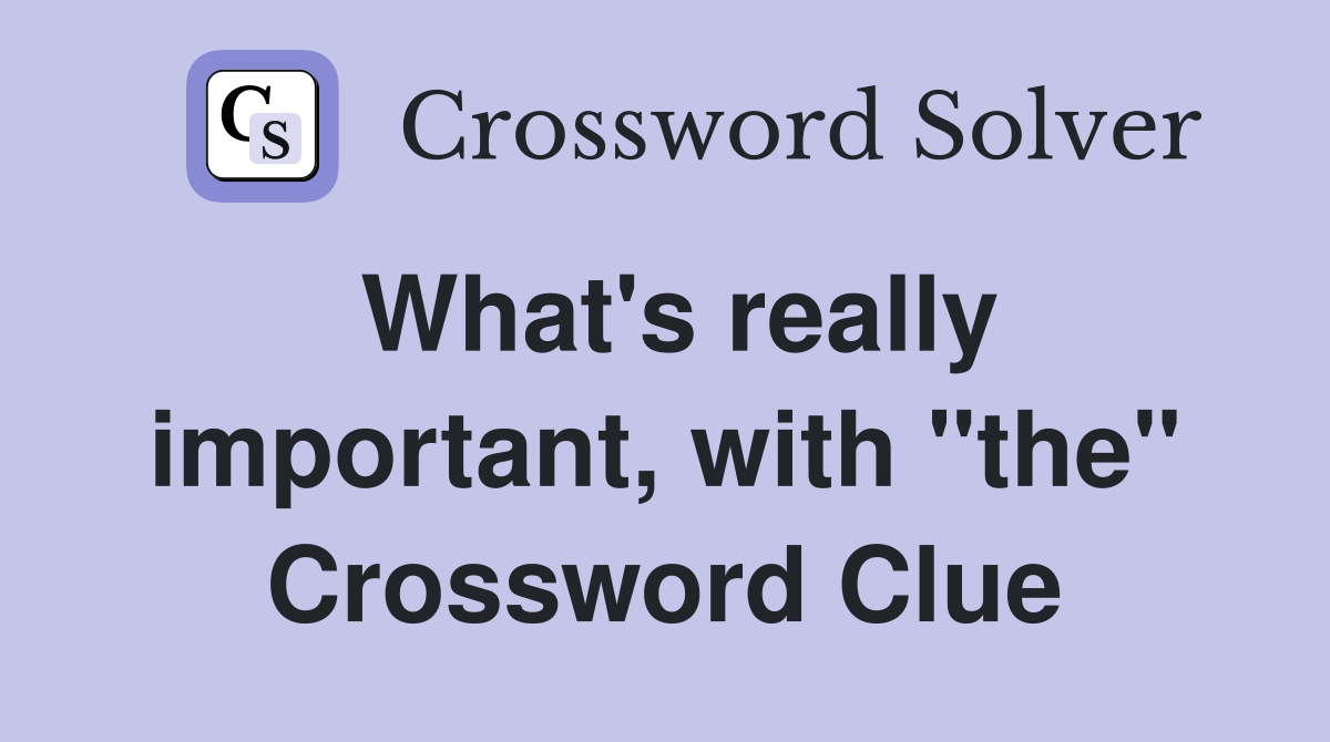 What's really important, with "the" Crossword Clue