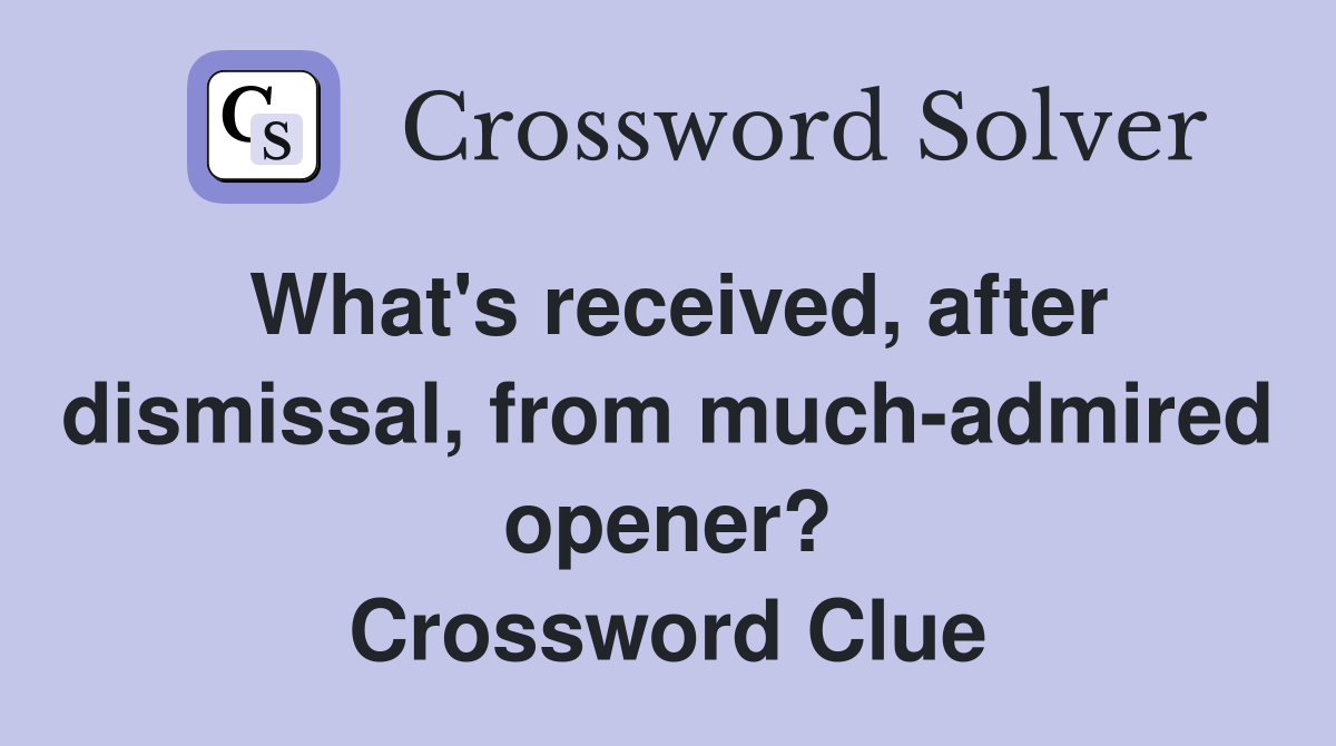 What's received, after dismissal, from much-admired opener? Crossword Clue
