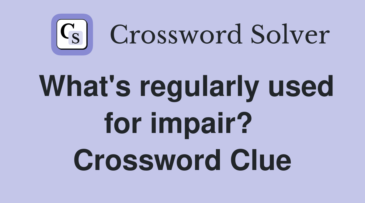 What's regularly used for impair?  Crossword Clue