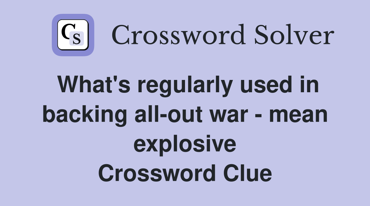 What's regularly used in backing all-out war - mean explosive Crossword Clue