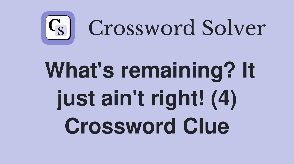 What's remaining? It just ain't right! (4) Crossword Clue