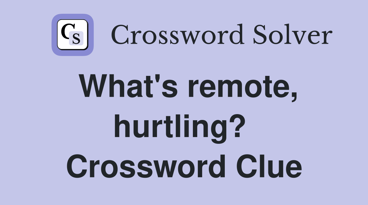 What's remote, hurtling?  Crossword Clue