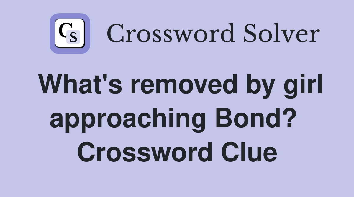 What's removed by girl approaching Bond?  Crossword Clue