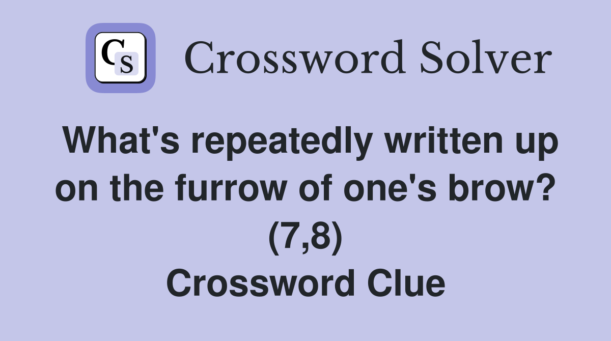 What's repeatedly written up on the furrow of one's brow? (7,8) Crossword Clue