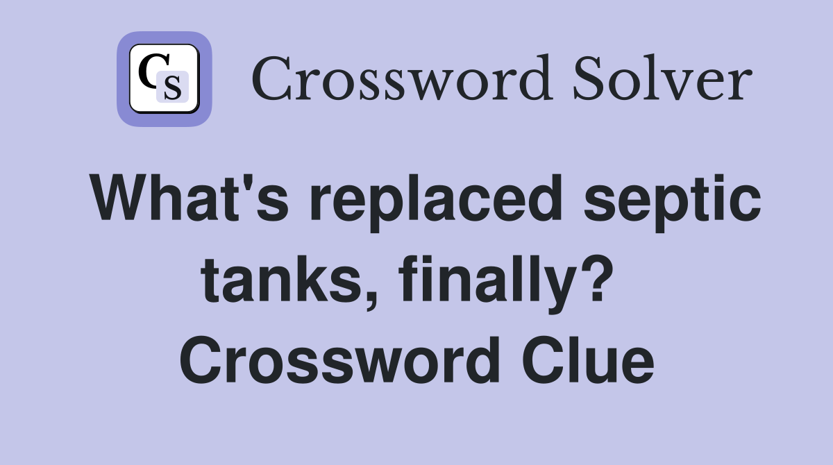 What's replaced septic tanks, finally?  Crossword Clue