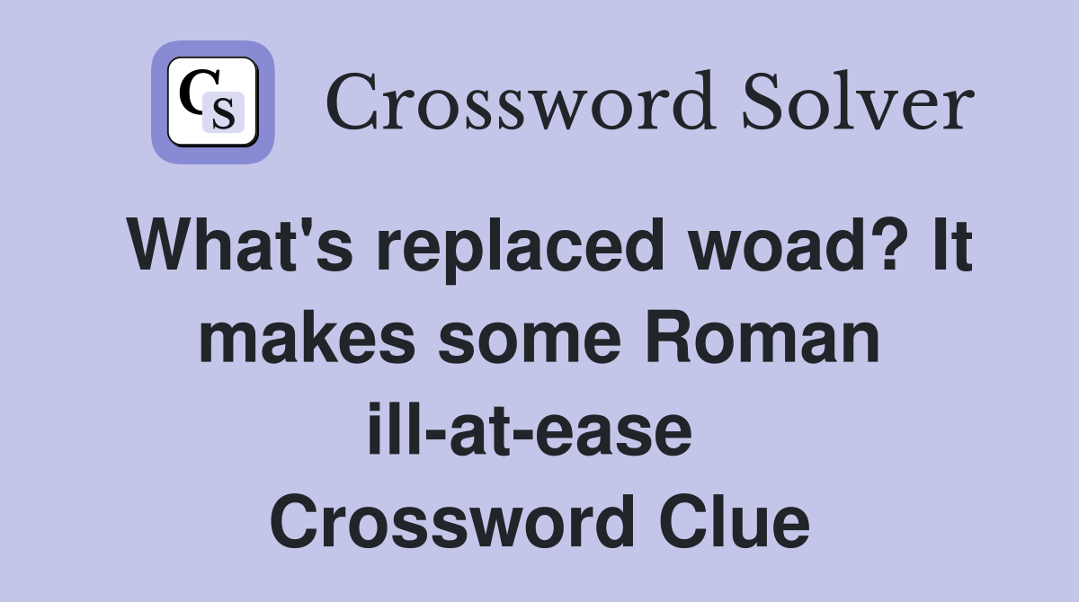 What's replaced woad? It makes some Roman ill-at-ease  Crossword Clue