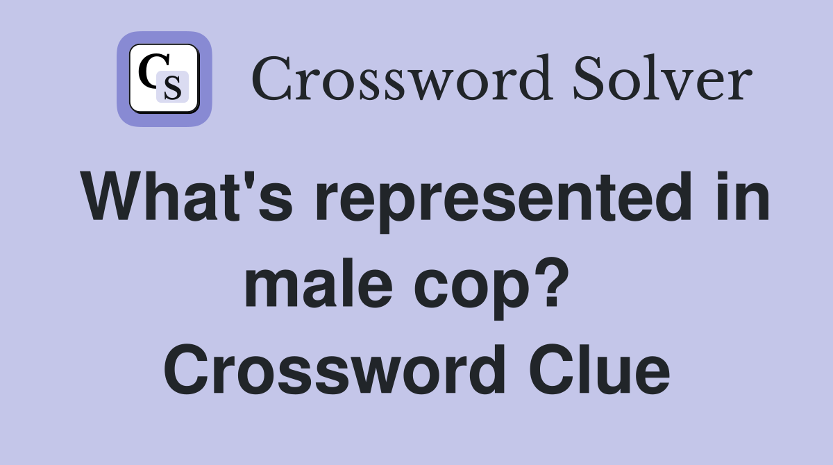 What's represented in male cop?  Crossword Clue