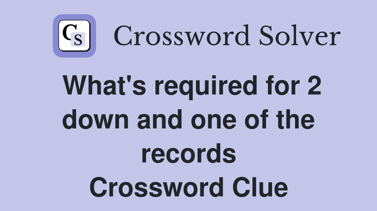 What's required for 2 down and one of the records Crossword Clue