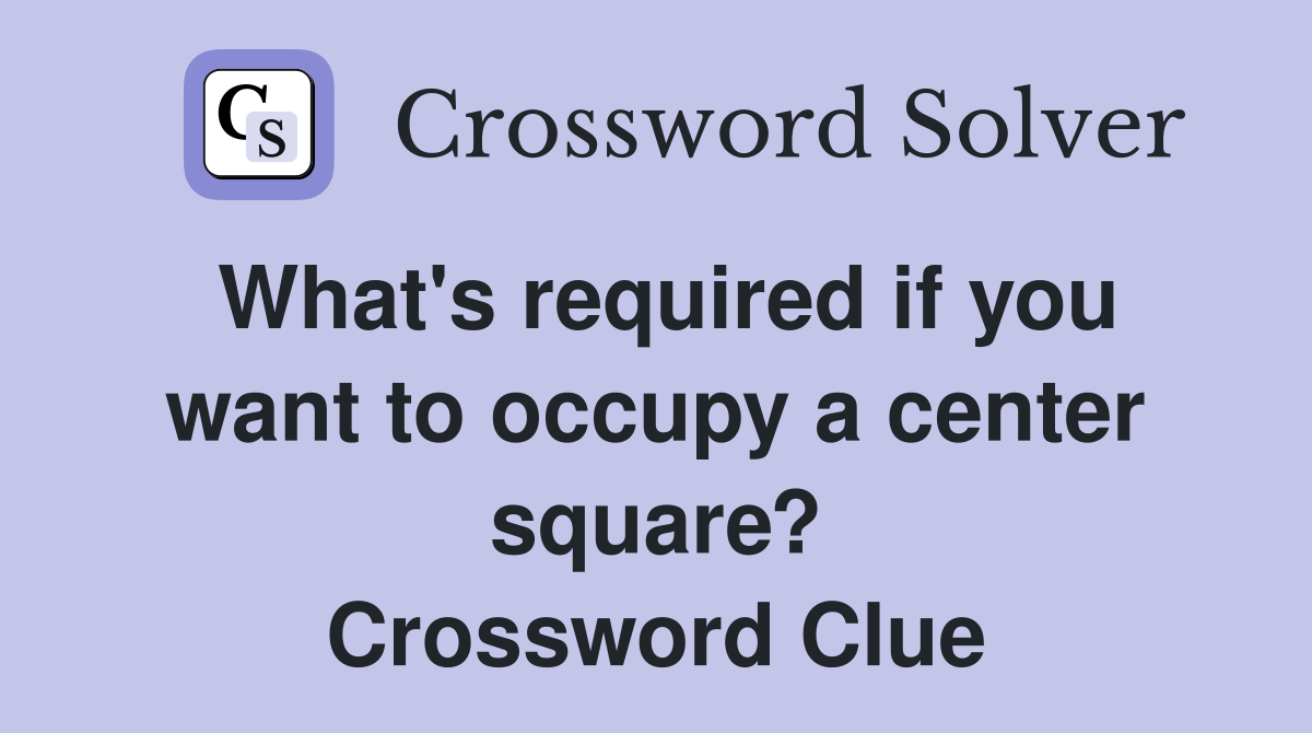 What's required if you want to occupy a center square? Crossword Clue