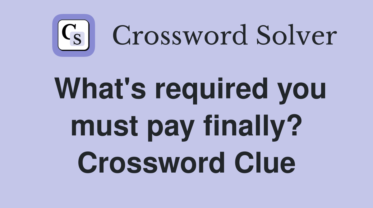 What's required you must pay finally? Crossword Clue