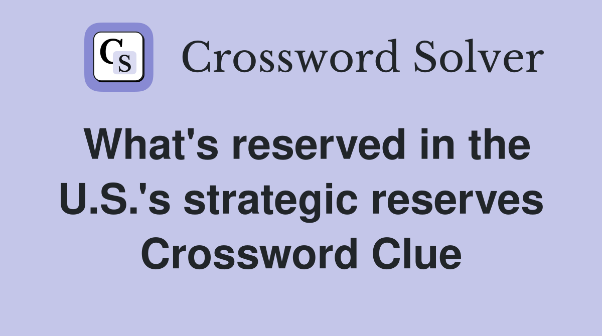 What's reserved in the U.S.'s strategic reserves Crossword Clue