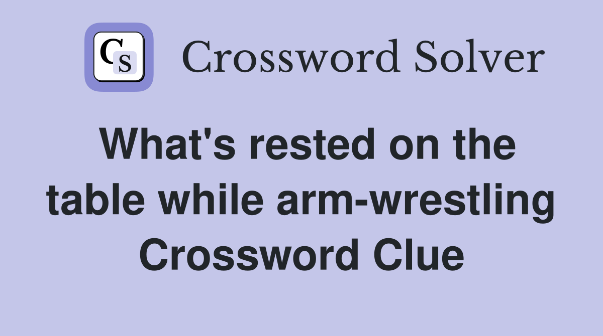 What's rested on the table while arm-wrestling Crossword Clue