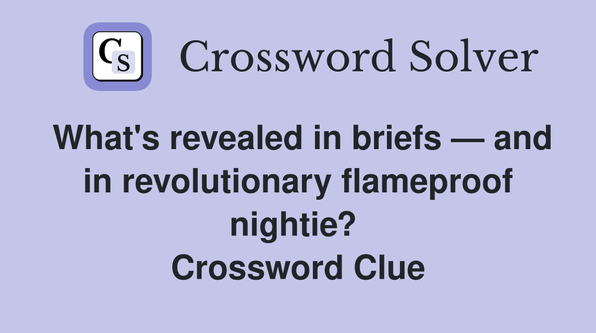 What's revealed in briefs — and in revolutionary flameproof nightie?  Crossword Clue