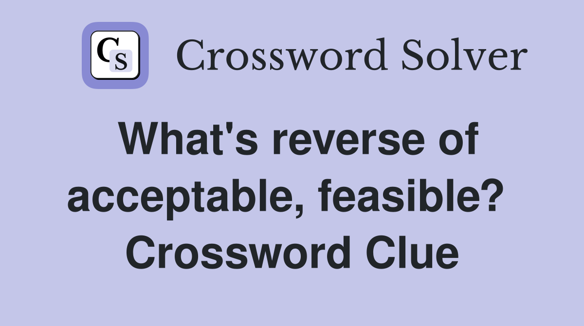What's reverse of acceptable, feasible?  Crossword Clue