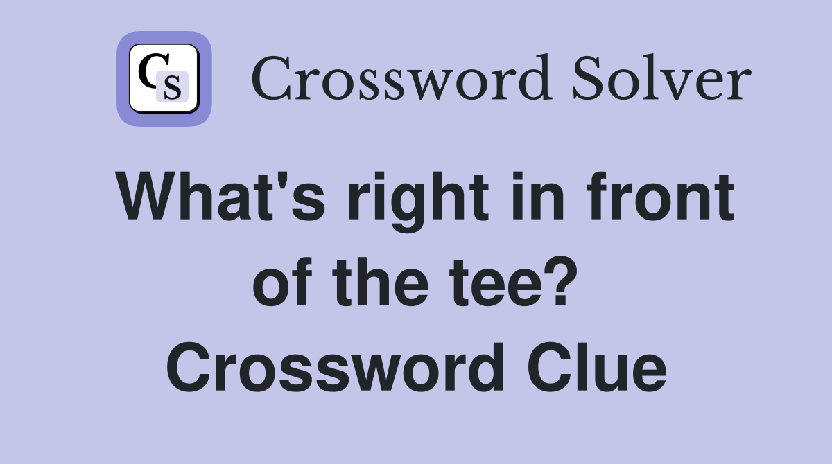 What's right in front of the tee? Crossword Clue