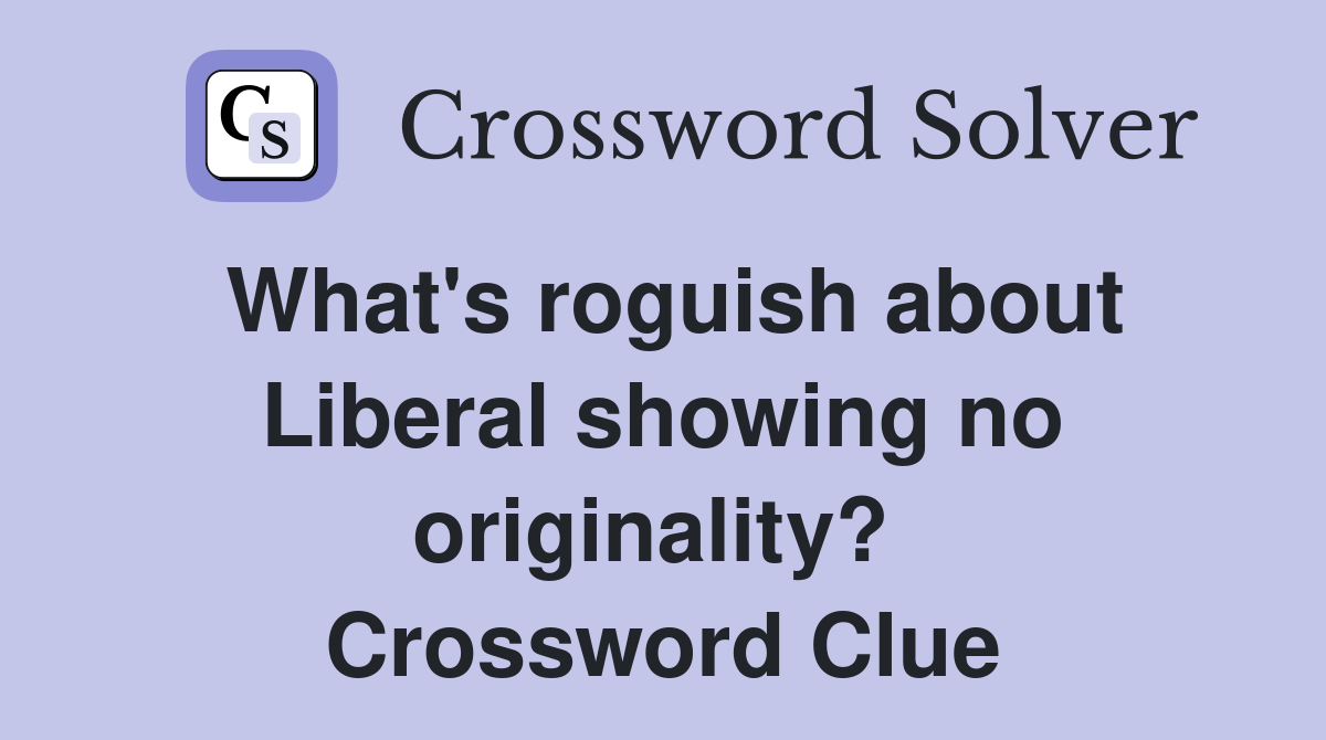 What's roguish about Liberal showing no originality?  Crossword Clue