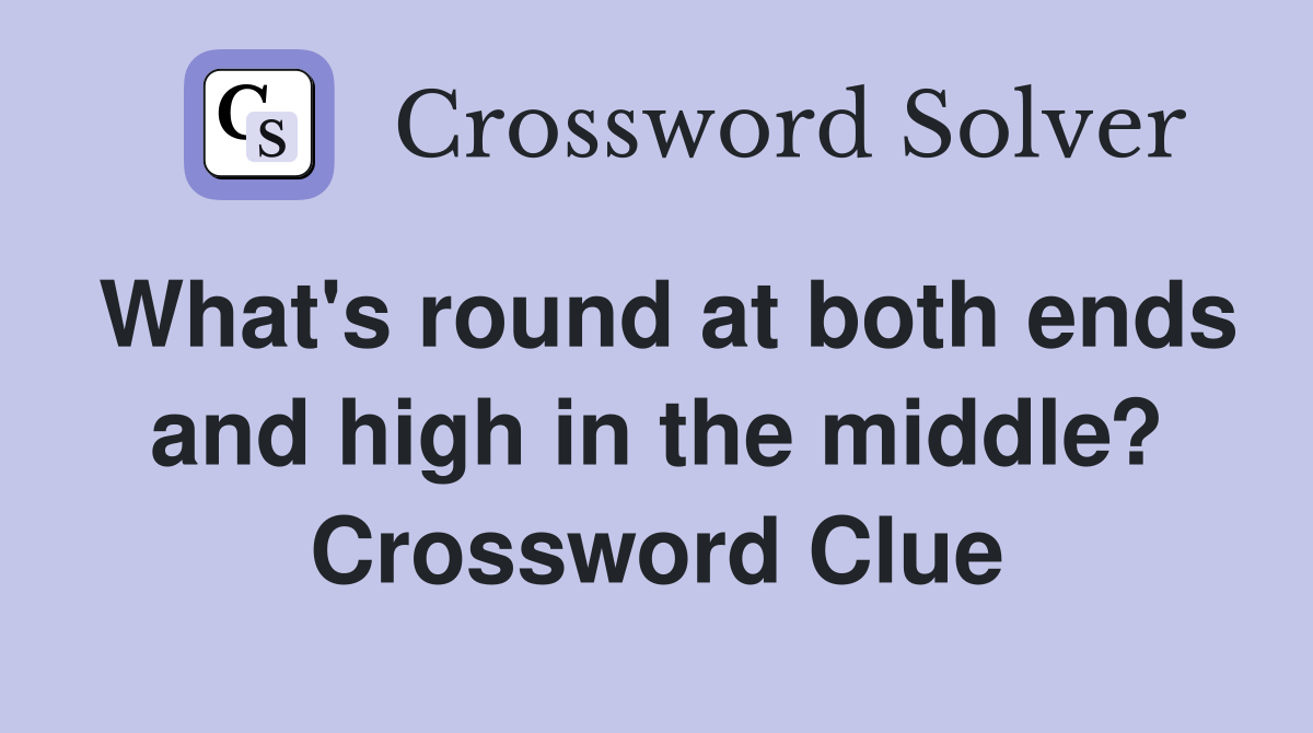 What's round at both ends and high in the middle? Crossword Clue