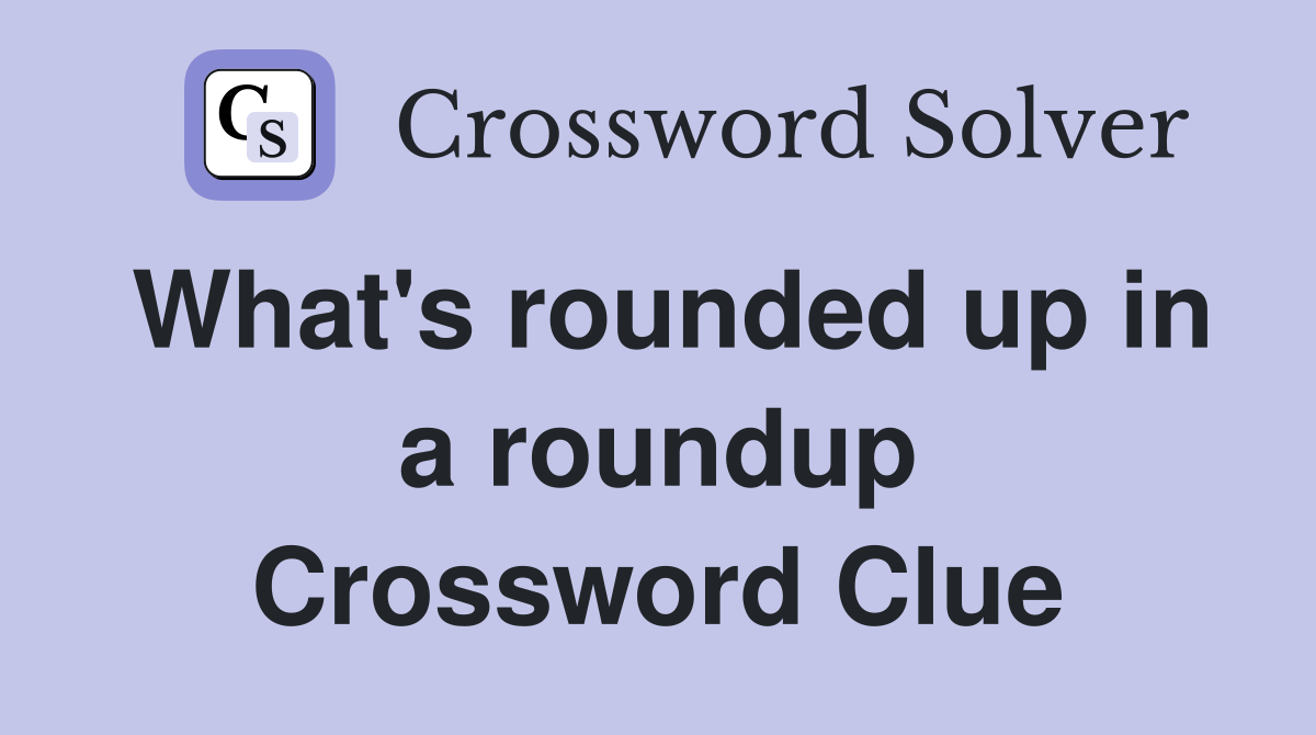 What's rounded up in a roundup Crossword Clue
