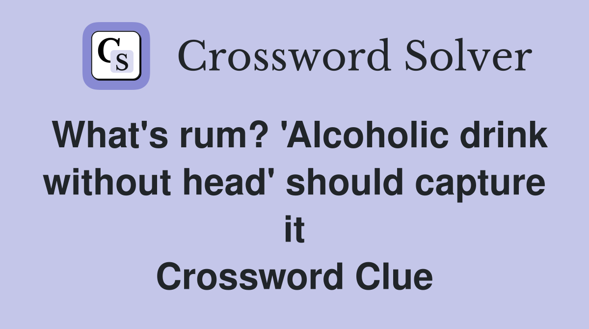 What's rum? 'Alcoholic drink without head' should capture it Crossword Clue